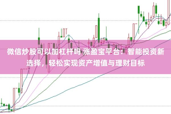 微信炒股可以加杠杆吗 涨盈宝平台：智能投资新选择，轻松实现资产增值与理财目标