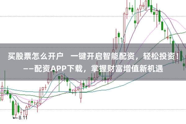 买股票怎么开户   一键开启智能配资，轻松投资！——配资APP下载，掌握财富增值新机遇