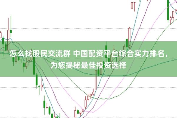 怎么找股民交流群 中国配资平台综合实力排名，为您揭秘最佳投资选择
