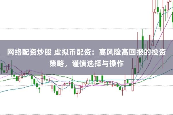 网络配资炒股 虚拟币配资：高风险高回报的投资策略，谨慎选择与操作