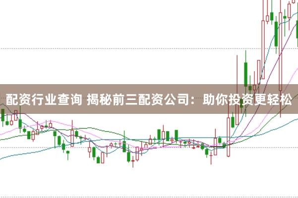 配资行业查询 揭秘前三配资公司：助你投资更轻松