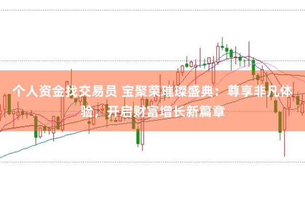 个人资金找交易员 宝聚荣璀璨盛典：尊享非凡体验，开启财富增长新篇章