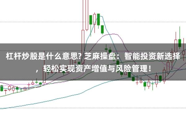 杠杆炒股是什么意思? 芝麻操盘：智能投资新选择，轻松实现资产增值与风险管理！