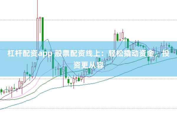 杠杆配资app 股票配资线上：轻松撬动资金，投资更从容
