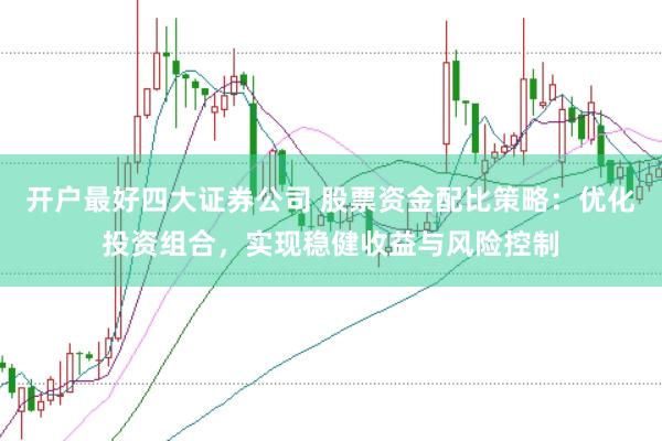开户最好四大证券公司 股票资金配比策略：优化投资组合，实现稳健收益与风险控制