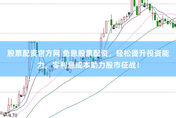 股票配资官方网 免息股票配资，轻松提升投资能力，零利息成本助力股市征战！