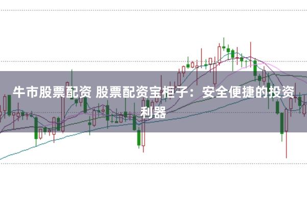 牛市股票配资 股票配资宝柜子：安全便捷的投资利器