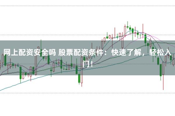 网上配资安全吗 股票配资条件：快速了解，轻松入门！