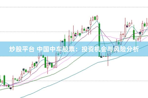 炒股平台 中国中车股票：投资机会与风险分析