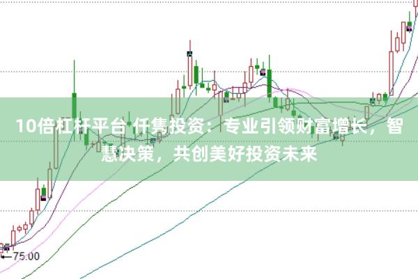 10倍杠杆平台 仟隽投资：专业引领财富增长，智慧决策，共创美好投资未来