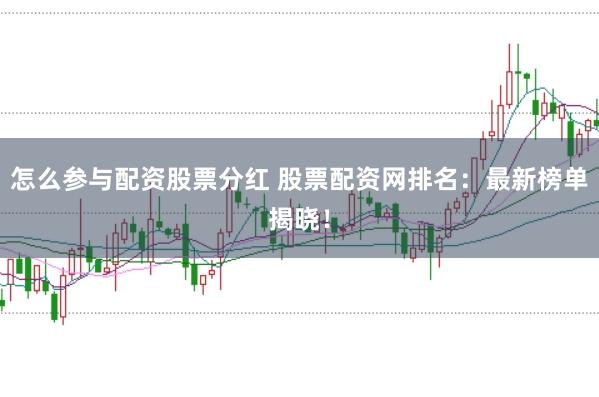 怎么参与配资股票分红 股票配资网排名：最新榜单揭晓！