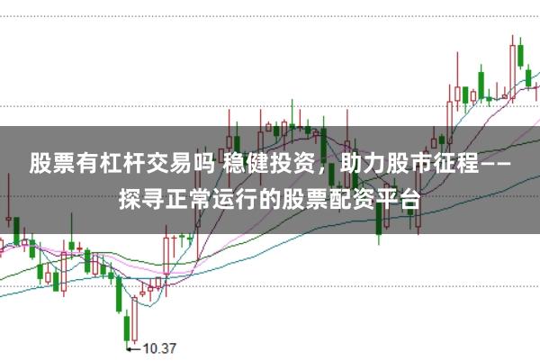 股票有杠杆交易吗 稳健投资，助力股市征程——探寻正常运行的股票配资平台