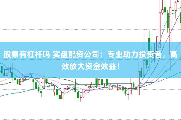 股票有杠杆吗 实盘配资公司：专业助力投资者，高效放大资金效益！