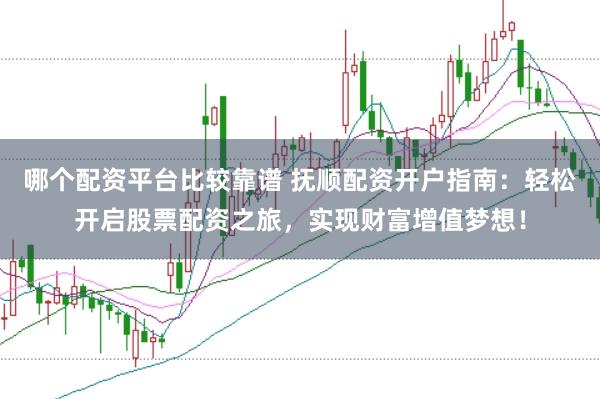 哪个配资平台比较靠谱 抚顺配资开户指南：轻松开启股票配资之旅，实现财富增值梦想！