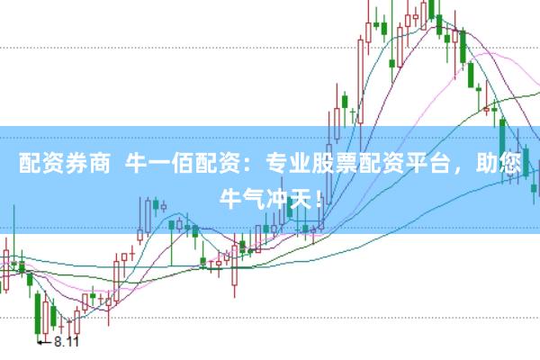 配资券商  牛一佰配资：专业股票配资平台，助您牛气冲天！