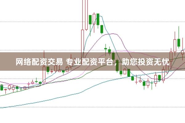 网络配资交易 专业配资平台，助您投资无忧