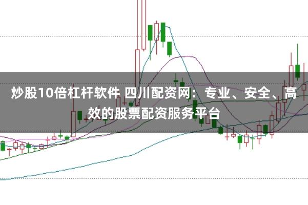 炒股10倍杠杆软件 四川配资网：专业、安全、高效的股票配资服务平台