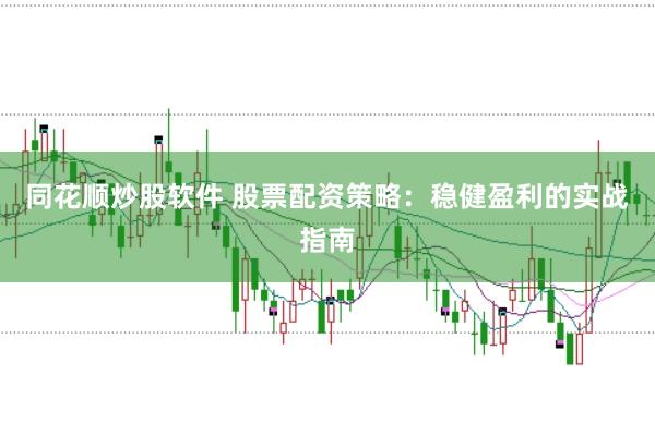 同花顺炒股软件 股票配资策略：稳健盈利的实战指南