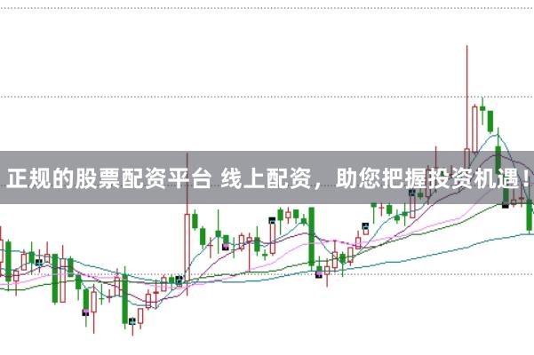 正规的股票配资平台 线上配资，助您把握投资机遇！