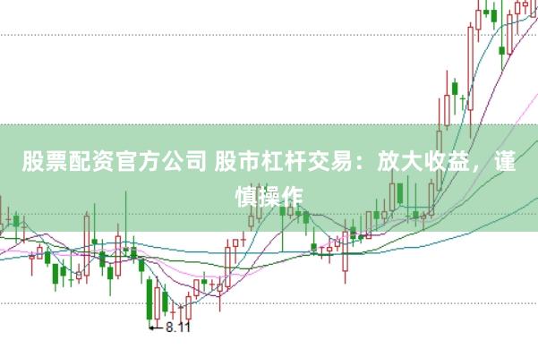 股票配资官方公司 股市杠杆交易：放大收益，谨慎操作