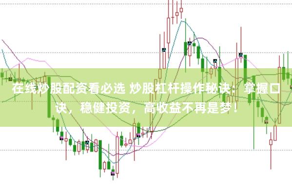在线炒股配资看必选 炒股杠杆操作秘诀：掌握口诀，稳健投资，高收益不再是梦！