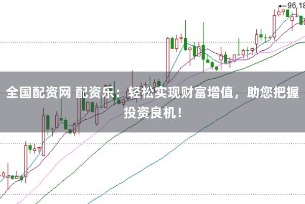 全国配资网 配资乐：轻松实现财富增值，助您把握投资良机！