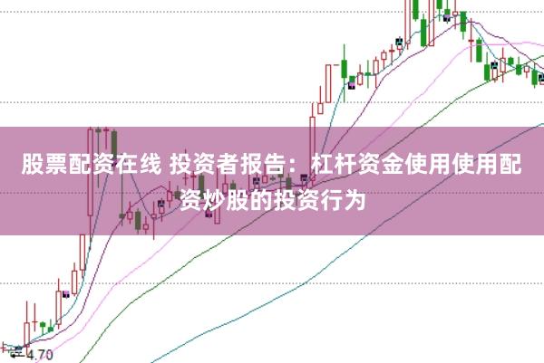 股票配资在线 投资者报告：杠杆资金使用使用配资炒股的投资行为