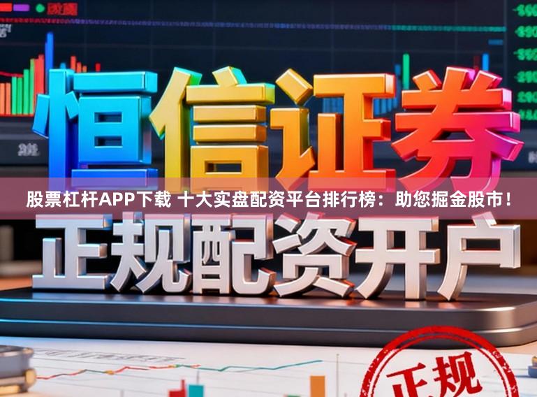 股票杠杆APP下载 十大实盘配资平台排行榜：助您掘金股市！