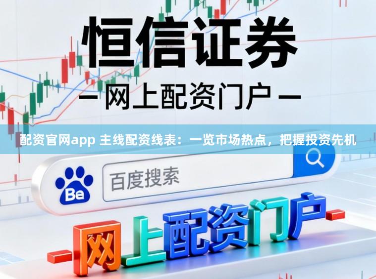 配资官网app 主线配资线表：一览市场热点，把握投资先机