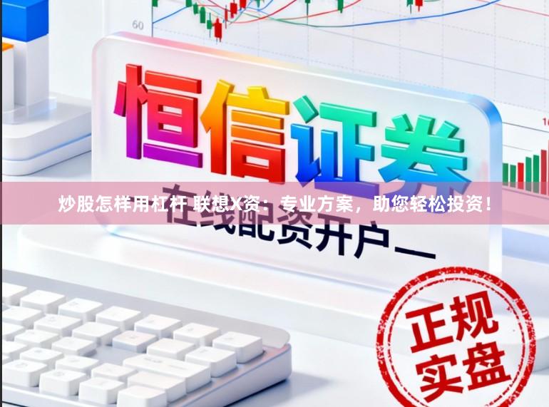 炒股怎样用杠杆 联想X资：专业方案，助您轻松投资！