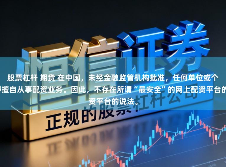股票杠杆 期货 在中国，未经金融监管机构批准，任何单位或个人不得擅自从事配资业务。因此，不存在所谓“最安全”的网上配资平台的说法。