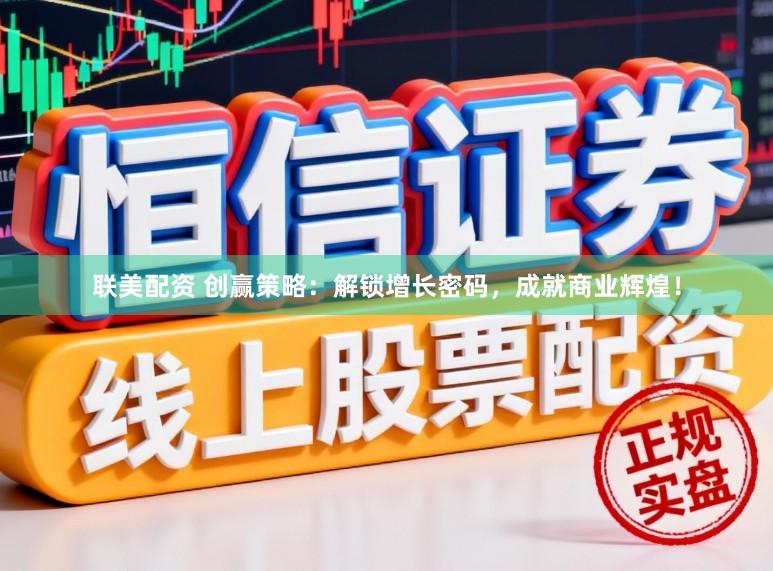 联美配资 创赢策略：解锁增长密码，成就商业辉煌！