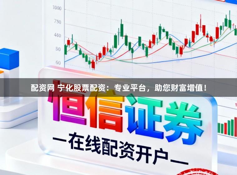 配资网 宁化股票配资：专业平台，助您财富增值！