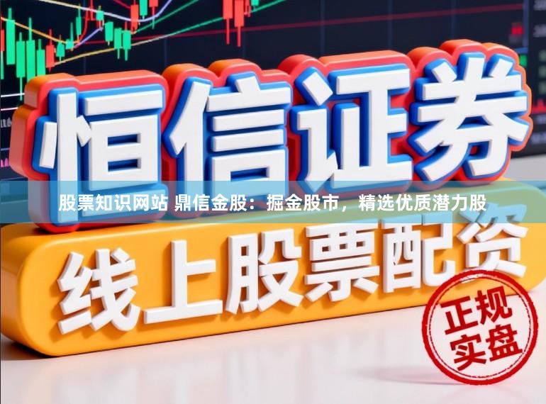 股票知识网站 鼎信金股：掘金股市，精选优质潜力股
