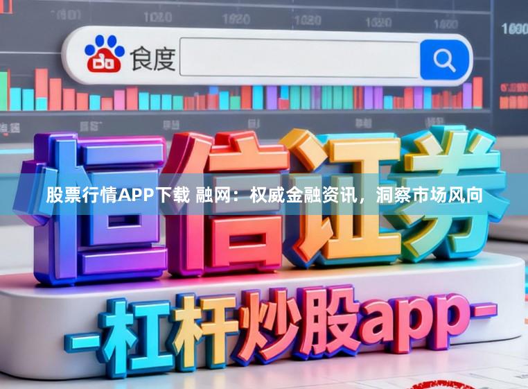 股票行情APP下载 融网：权威金融资讯，洞察市场风向