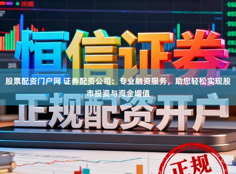 股票配资门户网 证券配资公司：专业融资服务，助您轻松实现股市投资与资金增值