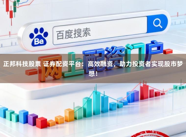 正邦科技股票 证券配资平台：高效融资，助力投资者实现股市梦想！
