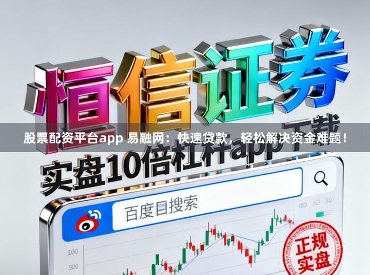 股票配资平台app 易融网：快速贷款，轻松解决资金难题！