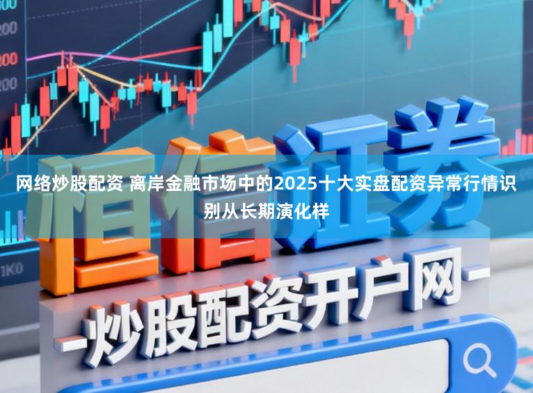 网络炒股配资 离岸金融市场中的2025十大实盘配资异常行情识别从长期演化样