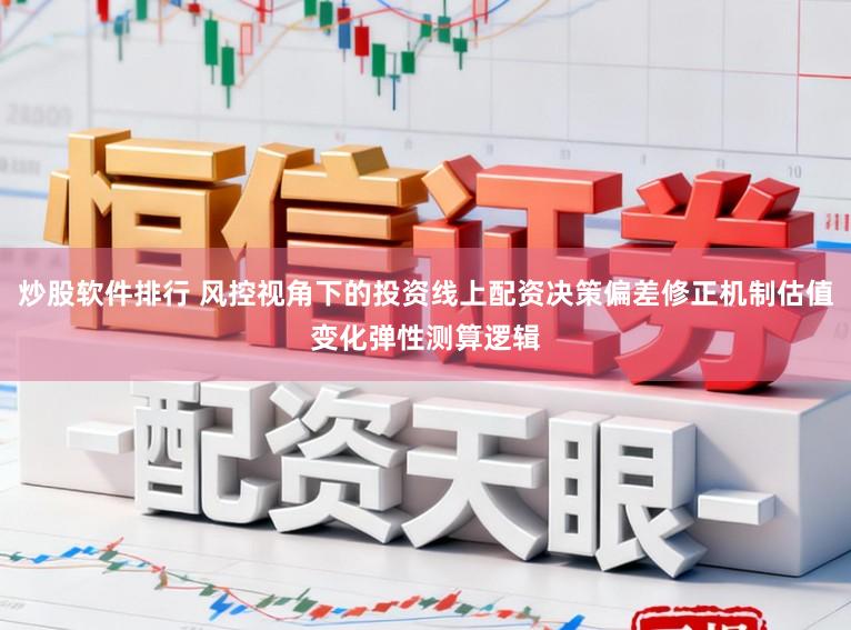 炒股软件排行 风控视角下的投资线上配资决策偏差修正机制估值变化弹性测算逻辑