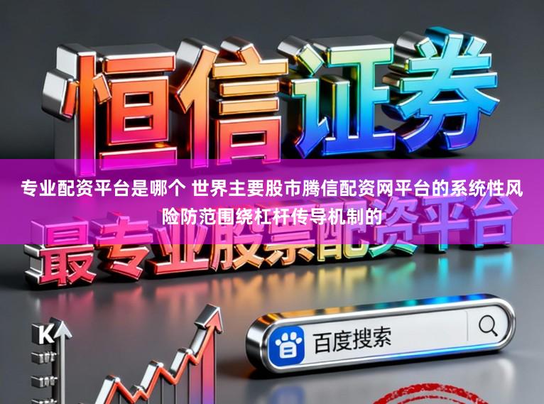专业配资平台是哪个 世界主要股市腾信配资网平台的系统性风险防范围绕杠杆传导机制的