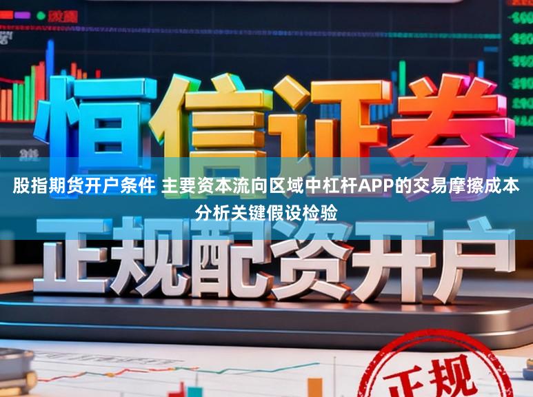 股指期货开户条件 主要资本流向区域中杠杆APP的交易摩擦成本分析关键假设检验