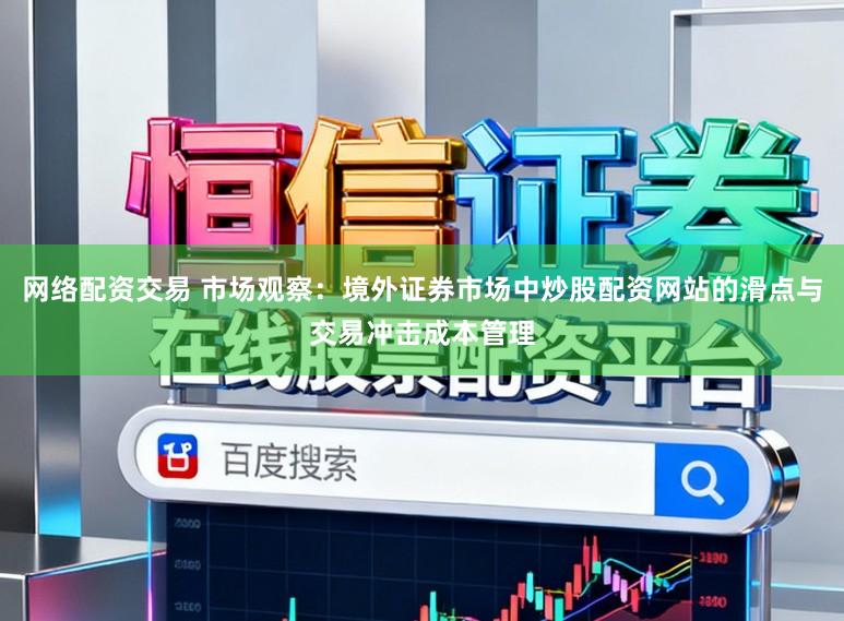 网络配资交易 市场观察：境外证券市场中炒股配资网站的滑点与交易冲击成本管理