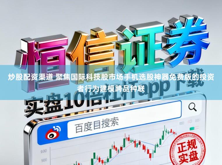 炒股配资渠道 聚焦国际科技股市场手机选股神器免费版的投资者行为建模跨品种联