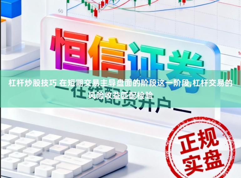 杠杆炒股技巧 在短期交易主导盘面的阶段这一阶段,杠杆交易的风险收益匹配检验