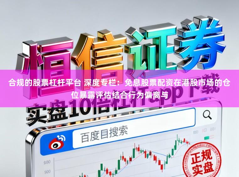 合规的股票杠杆平台 深度专栏：免息股票配资在港股市场的仓位暴露评估结合行为偏离与