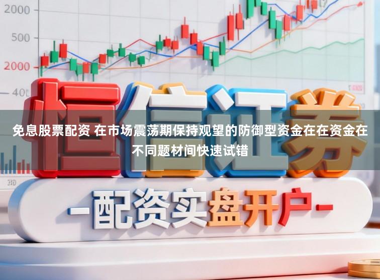 免息股票配资 在市场震荡期保持观望的防御型资金在在资金在不同题材间快速试错