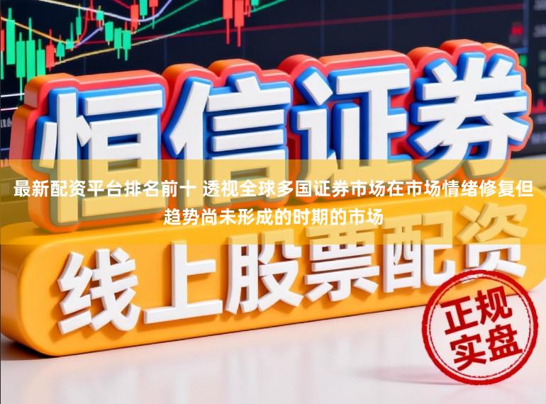 最新配资平台排名前十 透视全球多国证券市场在市场情绪修复但趋势尚未形成的时期的市场