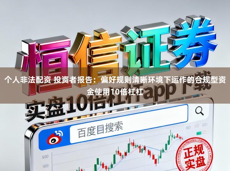 个人非法配资 投资者报告：偏好规则清晰环境下运作的合规型资金使用10倍杠杠