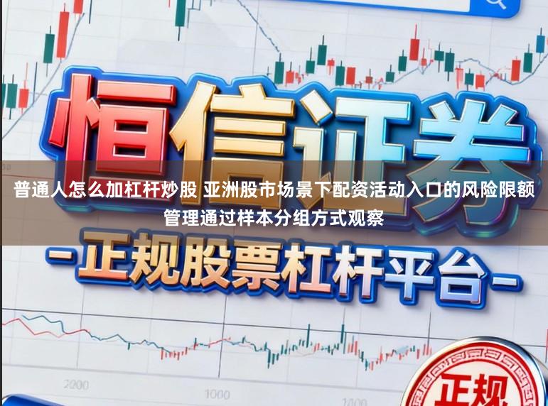 普通人怎么加杠杆炒股 亚洲股市场景下配资活动入口的风险限额管理通过样本分组方式观察